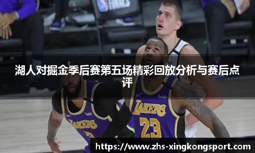 湖人对掘金季后赛第五场精彩回放分析与赛后点评